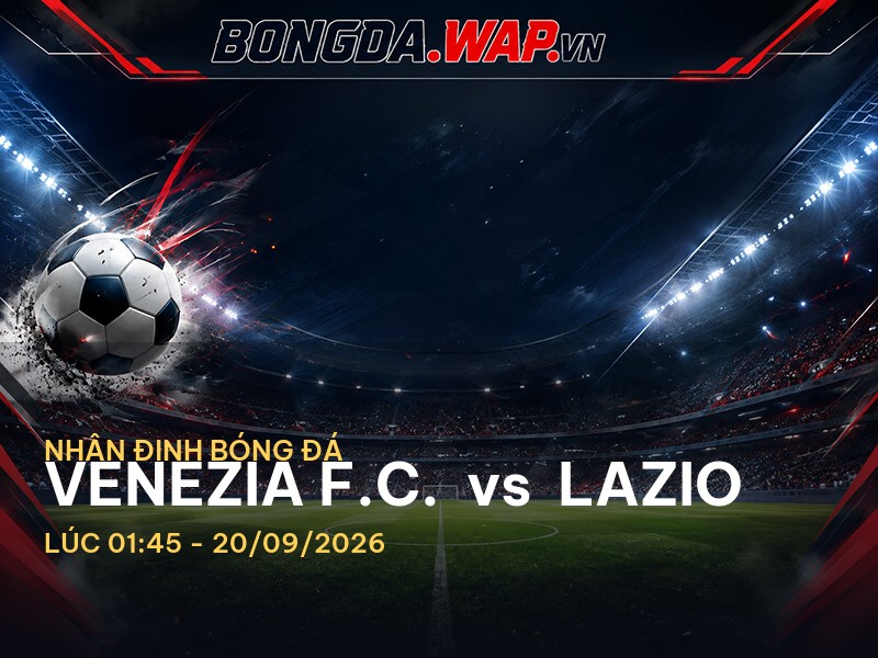 Nhận định bóng đá Venezia F.C. vs Lazio: Cuộc chiến trên sân vận động Pier Luigi Penzo